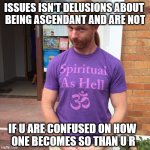 like all good insight it's inspired and memorable and a bit off | ISSUES ISN'T DELUSIONS ABOUT 
BEING ASCENDANT AND ARE NOT; IF U ARE CONFUSED ON HOW 
ONE BECOMES SO THAN U R | image tagged in jp sears the spiritual guy,delusions,reference,anti-pop,psychology,six | made w/ Imgflip meme maker