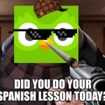 MLG Duolingo | DID YOU DO YOUR SPANISH LESSON TODAY? | image tagged in gru gun | made w/ Imgflip meme maker