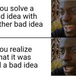 That was a bad idea | You solve a bad idea with another bad idea; You realize that it was still a bad idea | image tagged in disappointed black guy,relatable,funny,funny memes,humor,jpfan102504 | made w/ Imgflip meme maker