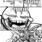 Hey Internet | HEY CASEOH; CHAT; CASEOH; YOUR FAT; CASEOH | image tagged in memes,hey internet | made w/ Imgflip meme maker