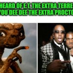 Funny | YOU'VE HEARD OF E.T. THE EXTRA TERRESTRIAL..
I BRING YOU DEE DEE THE EXTRA PROCTOLOGIST!! | image tagged in funny,extraterrestrial,diddy,proctologist,kanye west,hip hop | made w/ Imgflip meme maker