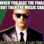 something's wrong i can feel it | WHEN YOU BEAT THE FINAL BOSS BUT THEN THE MUSIC CHANGES: | image tagged in something's wrong i can feel it,memes | made w/ Imgflip meme maker