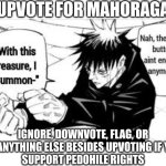 Upvote for Mahoraga | UPVOTE FOR MAHORAGA; IGNORE, DOWNVOTE, FLAG, OR DO ANYTHING ELSE BESIDES UPVOTING IF YOU 
SUPPORT PEDOHILE RIGHTS | image tagged in nah the block button aint enough anymore,jjk,mahoraga,megumi,upvote,trolling aub | made w/ Imgflip meme maker