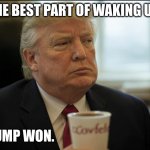 Covfefe-Pres | THE BEST PART OF WAKING UP:; TRUMP WON. | image tagged in covfefe-pres | made w/ Imgflip meme maker