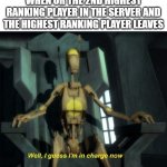 Guess I'm in charge now | WHEN UR THE 2ND HIGHEST RANKING PLAYER IN THE SERVER AND THE HIGHEST RANKING PLAYER LEAVES | image tagged in guess i'm in charge now | made w/ Imgflip meme maker