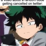 Does that really matter? | How it feels to watch a video about a random dude getting cancelled on twitter: | image tagged in deku dissapointed,memes,twitter,mha | made w/ Imgflip meme maker