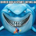 Ya'll might have done this at least once before | WHEN U BORED ASF U START EATING ANYTHING | image tagged in hungry shark nemo s,memes,fun,funny memes,funny,meme | made w/ Imgflip meme maker