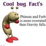 True Story | Phineas and Ferb is more overrated then Gravity falls. | image tagged in cool bug facts,phineas and ferb,gravity falls,disney,walt disney,overrated | made w/ Imgflip meme maker