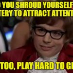 Head Games | SO YOU SHROUD YOURSELF IN MYSTERY TO ATTRACT ATTENTION? I, TOO, PLAY HARD TO GET | image tagged in austin powers,i too like to live dangerously | made w/ Imgflip meme maker