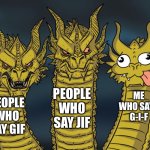 All my life I’ve said it like that | PEOPLE WHO SAY JIF; ME WHO SAYS G-I-F; PEOPLE WHO SAY GIF | image tagged in three-headed dragon | made w/ Imgflip meme maker