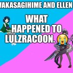 Wakasagihime announcement template | WHAT HAPPENED TO LULZRACOON. 😭 | image tagged in wakasagihime announcement template | made w/ Imgflip meme maker