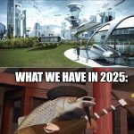 2025 be like: | PEOPLE THEN: WE HAVE FLYING CARS IN 2025; WHAT WE HAVE IN 2025: | image tagged in the world if,2025 | made w/ Imgflip meme maker