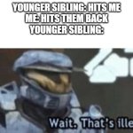 Fatality | YOUNGER SIBLING: HITS ME
ME: HITS THEM BACK
YOUNGER SIBLING: | image tagged in wait that's illegal | made w/ Imgflip meme maker