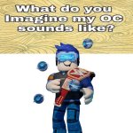 I do voice him but who would he sound like if i didn’t voice him? | image tagged in what do you imagine my oc sounds like | made w/ Imgflip meme maker