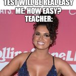 Now this test will be real easy | TEACHER: NOW THIS TEST WILL BE REAL EASY; ME: HOW EASY? TEACHER: | image tagged in joy taylor,funny,teacher,test,sports | made w/ Imgflip meme maker