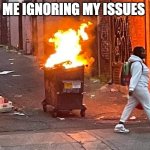 Ignoring issues | ME IGNORING MY ISSUES | image tagged in walking away from a dumpster fire | made w/ Imgflip meme maker