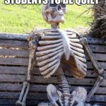 My teacher allowed the students to be quiet | ME WAITING FOR THE STUDENTS TO BE QUIET | image tagged in memes,waiting skeleton,funny | made w/ Imgflip meme maker