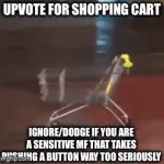 Most of this stream‘s users deserve to have their stream flooded by upvote begging | UPVOTE FOR SHOPPING CART; IGNORE/DODGE IF YOU ARE A SENSITIVE MF THAT TAKES PUSHING A BUTTON WAY TOO SERIOUSLY | image tagged in gifs,get trolled | made w/ Imgflip video-to-gif maker