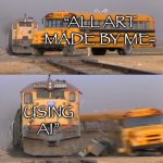 Why would they even want to take credit for AI slop? | “ALL ART MADE BY ME-; USING AI” | image tagged in a train hitting a school bus | made w/ Imgflip meme maker