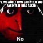 Gru No | PARENTS: WE WOULD HAVE SAID YES IF YOU ASKED!
PARENTS IF I HAD ASKED: | image tagged in gru no | made w/ Imgflip meme maker