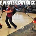 the writers struggle | THE WRITER’S STRUGGLE” | image tagged in struggling mom with two kids on leashes | made w/ Imgflip meme maker