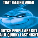 @hh | THAT FEELING WHEN; DUTCH PEOPLE ARE GOT A LIL QUIRKY LAST NIGHT | image tagged in blue grinch,memes,knee surgery,funny,dutch | made w/ Imgflip meme maker