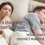 hopefully relateable memes | i bet he's thinking about other women; what was that meme i wanted to make? | image tagged in memes,i bet he's thinking about other women,funny,relateable,funny memes | made w/ Imgflip meme maker