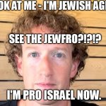 The lizardqueen Zucc is back to being jew-ish again, like George Anthony Devolder Santos. | LOOK AT ME - I'M JEWISH AGIAN! SEE THE JEWFRO?!?!? I'M PRO ISRAEL NOW. | image tagged in jewfro zucc,mark zuckerberg,facebook,instagram,memes,funny | made w/ Imgflip meme maker