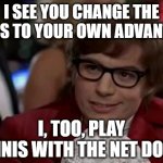 By Whatever Means Necessary | I SEE YOU CHANGE THE RULES TO YOUR OWN ADVANTAGE; I, TOO, PLAY TENNIS WITH THE NET DOWN | image tagged in austin powers,i too like to live dangerously,rules | made w/ Imgflip meme maker