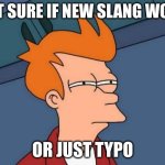 I may be a teen, but I need to turn off the TV and talk to people | NOT SURE IF NEW SLANG WORD; OR JUST TYPO | image tagged in memes,futurama fry | made w/ Imgflip meme maker