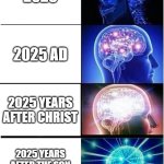 Happy new year! | 2025; 2025 AD; 2025 YEARS AFTER CHRIST; 2025 YEARS AFTER THE SON OF GOD WAS BORN | image tagged in memes,expanding brain | made w/ Imgflip meme maker