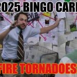 Are you kidding me | 2025 BINGO CARD; FIRE TORNADOES! | image tagged in charlie conspiracy always sunny in philidelphia | made w/ Imgflip meme maker