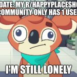 Derp Bailey (Happy Place) | UPDATE: MY R/HAPPYPLACESHOW COMMUNITY ONLY HAS 1 USER; I'M STILL LONELY | image tagged in derp bailey happy place,happy place,bluey | made w/ Imgflip meme maker