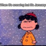 When January ruins snow moments...... | When it's snowing but it's January: | image tagged in cold lucy peanuts,snow,january | made w/ Imgflip meme maker