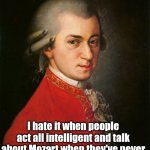 Mozart Lol | I hate it when people act all intelligent and talk about Mozart when they've never even seen one of his paintings! | image tagged in mozart,funny memes,lol,humor,funny | made w/ Imgflip meme maker