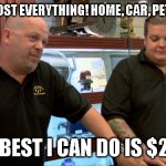 FEMA | VICTIM: I LOST EVERYTHING! HOME, CAR, PETS... FAMILY; FEMA: BEST I CAN DO IS $250.00 | image tagged in pawn stars best i can do,fema,fires,emergency reply | made w/ Imgflip meme maker