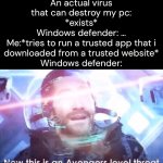 As someone who uses windows this is true asf | An actual virus that can destroy my pc: *exists*
Windows defender: …
Me:*tries to run a trusted app that i downloaded from a trusted website*
Windows defender: | image tagged in now this is an avengers level threat,memes,funny,windows | made w/ Imgflip meme maker