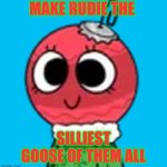 Silliest Goose | MAKE RUDIE THE; SILLIEST GOOSE OF THEM ALL | image tagged in bobette,bobette the bauble,rudie,rudie the reindeer,dandy's world,haminations | made w/ Imgflip meme maker