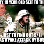 why soldiers really fought in afghanistan | I TOOK MY 19 YEAR OLD SELF TO THE ARMY; JUST TO FIND OUT 9/11 WAS A FAKE ATTACK BY BUSH! | image tagged in angry american soldier | made w/ Imgflip meme maker