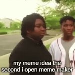 e | my meme idea the second i open meme maker | image tagged in gifs,memes | made w/ Imgflip video-to-gif maker