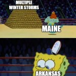 King Neptune vs Spongebob | MULTIPLE WINTER STORMS; MAINE; ARKANSAS; ONE ANNUAL WINTER STORM IN JANUARY | image tagged in king neptune vs spongebob,winter,winter storm,snow,maine,arkansas | made w/ Imgflip meme maker