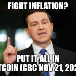 Poilievre's inflation plan in Canada? | FIGHT INFLATION? PUT IT ALL IN BITCOIN (CBC NOV 21, 2022) | image tagged in inflation,meanwhile in canada,pierre poilievre | made w/ Imgflip meme maker