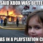 Xbox is better than Playstation tho | I SAID XBOX WAS BETTER; I WAS IN A PLAYSTATION CHAT | image tagged in memes,disaster girl | made w/ Imgflip meme maker