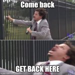 When your online friend suddenly disappears | Come back; GET BACK HERE | image tagged in funny,meme,idk | made w/ Imgflip meme maker