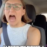 Unhinged Liberal Lunatic Idiot Woman Meltdown Screaming in Car | " I KNOW MY RIGHTS. " | image tagged in unhinged liberal lunatic idiot woman meltdown screaming in car | made w/ Imgflip meme maker