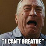 deniro crying | " I CAN'T BREATHE " | image tagged in deniro crying | made w/ Imgflip meme maker