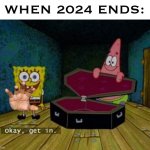 Spongebob Coffin | WHEN 2024 ENDS: | image tagged in spongebob coffin | made w/ Imgflip meme maker