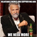 Idk what title just good job | SHOUTOUT TO COOLGUY_2007 FOR ACTUALLY MAKING RELATEABLE MEMES AND SUPPORTING AUB; WE NEED MORE PEOPLE LIKE THEM | image tagged in memes,the most interesting man in the world,coolguy_2007 | made w/ Imgflip meme maker