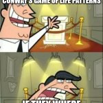 i love conway's game of life | THIS IS WHERE I WOULD PUT MY FAVORITE CONWAY'S GAME OF LIFE PATTERNS; IF THEY WHERE NOT DIGITAL! | image tagged in memes,this is where i'd put my trophy if i had one | made w/ Imgflip meme maker