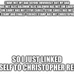 That is crazy | I HAVE MET MY DAD BEFORE OBVIOUSLY. BUT MY DAD HAS MET ALEC BALDWIN. ALEC BALDWIN HAS MET JIM CARRY. JIM CARRY HAS MET STEVE CARELL. STEVE CARELL HAS MET TERENCE STAMP. AND FINALLY TERENCE STAMP HAS MET CHRISTOPHER REEVE. SO I JUST LINKED MYSELF TO CHRISTOPHER REEVE | image tagged in blank white template | made w/ Imgflip meme maker